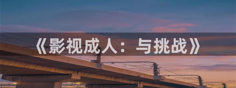 飘雪影院观看免费完整版高清电影全：《影视成人：与挑战》