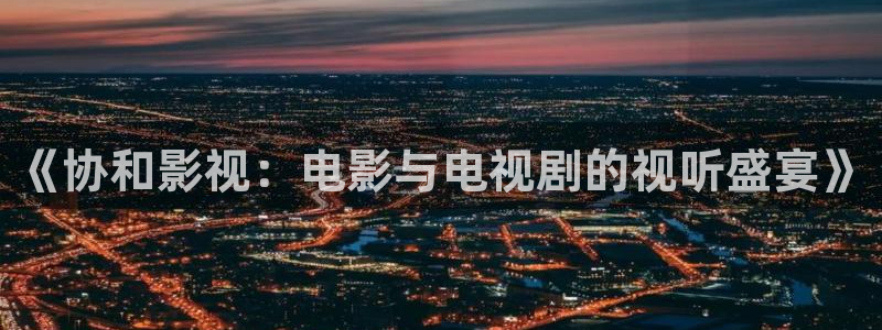 飘雪影院电视剧免费：《协和影视：电影与电视剧的视听盛宴》
